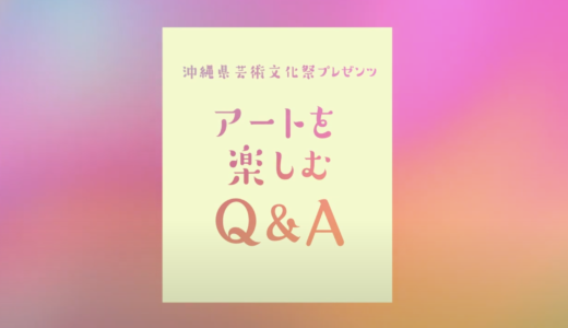 沖縄県芸術文化祭公式YOUTUBチャンネル「アートを楽しむQ&A」番外編配信のお知らせ